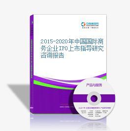2015-2020年中國國際商務企業IPO上市指導研究咨詢報告